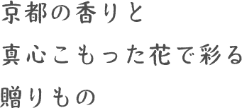 京都の香りと真心こもった花で彩る贈りもの
